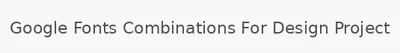 Google Fonts Combinations For Design Project